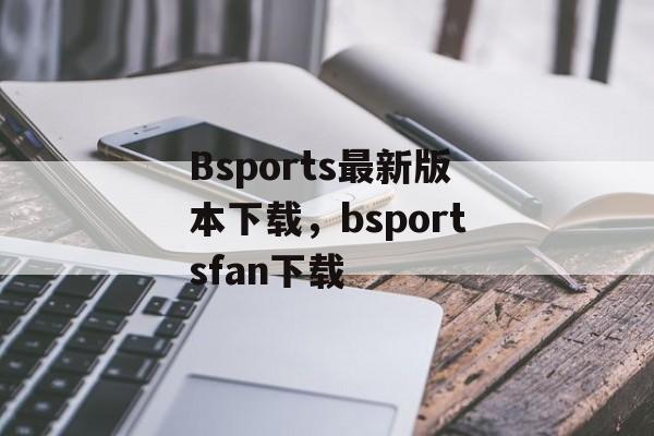 Bsports最新版本下载，bsportsfan下载