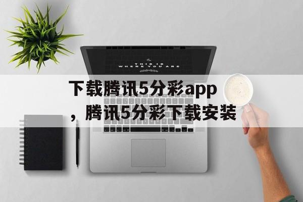 下载腾讯5分彩app，腾讯5分彩下载安装