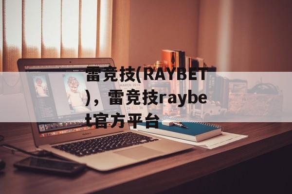 雷竞技(RAYBET)，雷竞技raybet官方平台