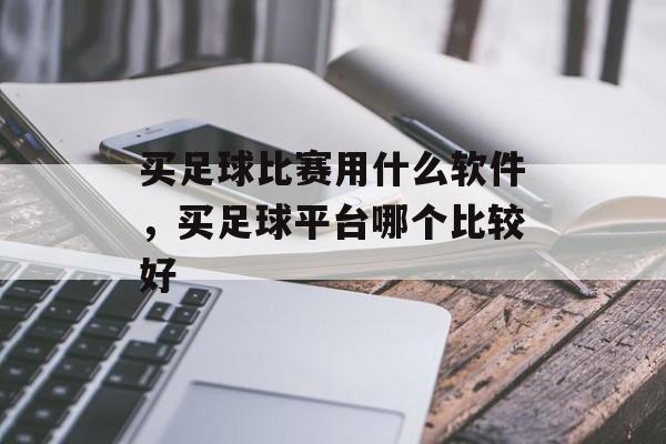 买足球比赛用什么软件，买足球平台哪个比较好