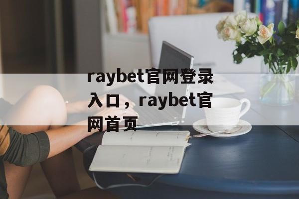 raybet官网登录入口，raybet官网首页