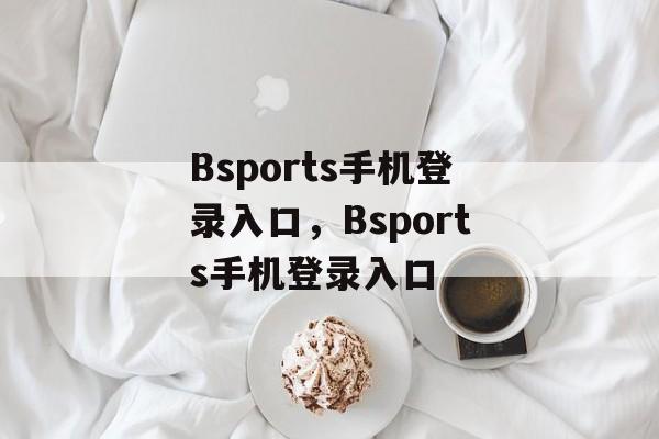 Bsports手机登录入口，Bsports手机登录入口